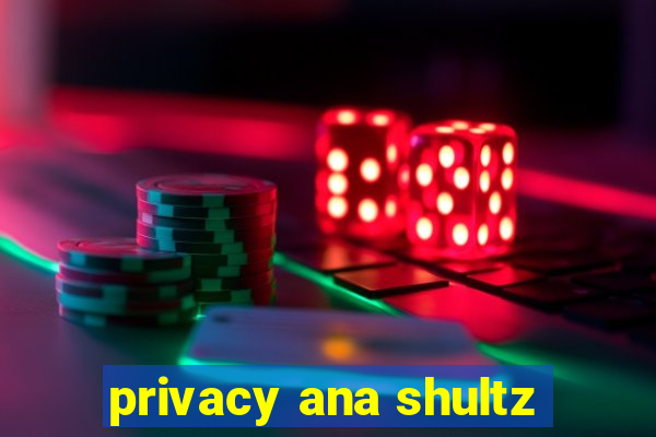 privacy ana shultz